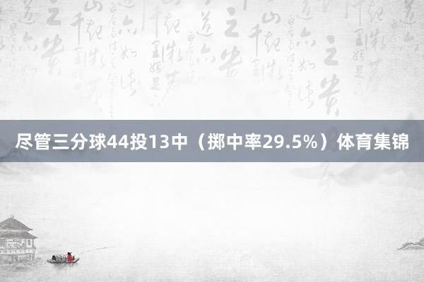 尽管三分球44投13中（掷中率29.5%）体育集锦