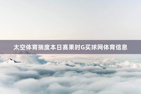 太空体育揣度本日赛果时G买球网体育信息