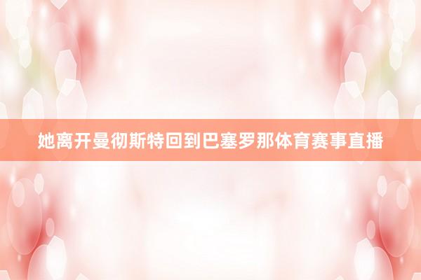 她离开曼彻斯特回到巴塞罗那体育赛事直播