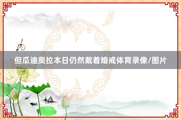 但瓜迪奥拉本日仍然戴着婚戒体育录像/图片