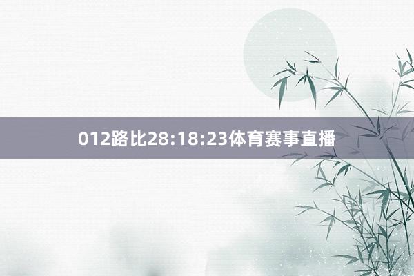 012路比28:18:23体育赛事直播